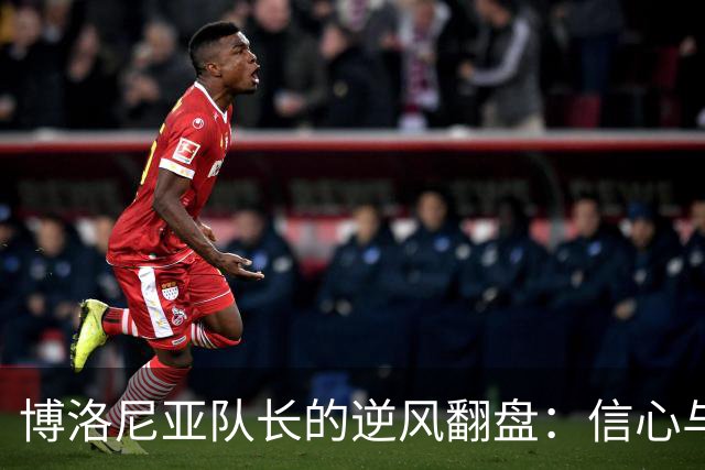 博洛尼亚队长的逆风翻盘：信心与新援并驾齐驱
